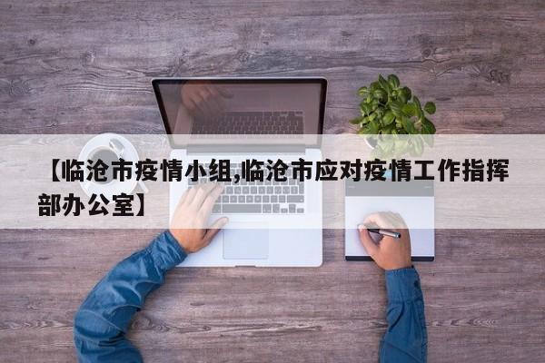 【临沧市疫情小组,临沧市应对疫情工作指挥部办公室】