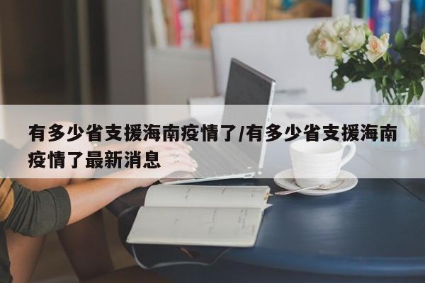 有多少省支援海南疫情了/有多少省支援海南疫情了最新消息