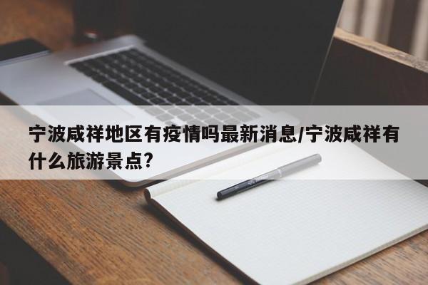 宁波咸祥地区有疫情吗最新消息/宁波咸祥有什么旅游景点?