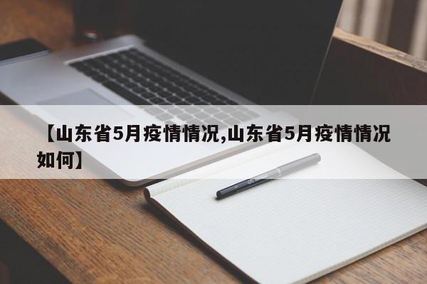 【山东省5月疫情情况,山东省5月疫情情况如何】