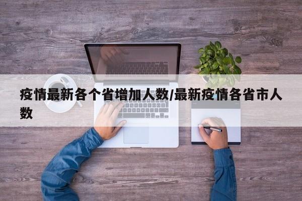 疫情最新各个省增加人数/最新疫情各省市人数