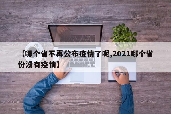 【哪个省不再公布疫情了呢,2021哪个省份没有疫情】