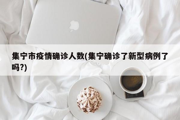 集宁市疫情确诊人数(集宁确诊了新型病例了吗?)