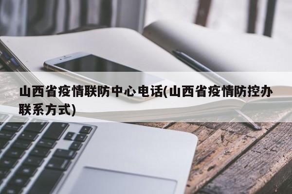山西省疫情联防中心电话(山西省疫情防控办联系方式)