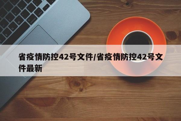 省疫情防控42号文件/省疫情防控42号文件最新