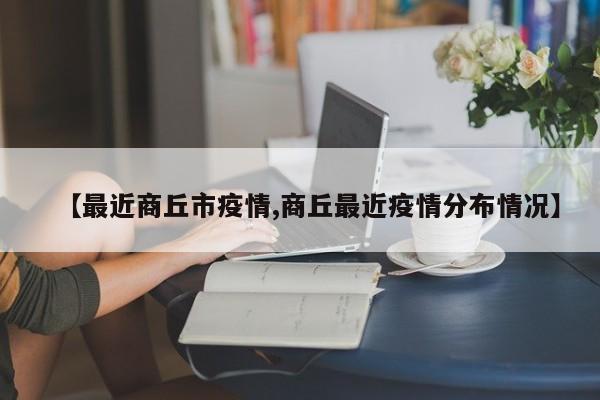 【最近商丘市疫情,商丘最近疫情分布情况】