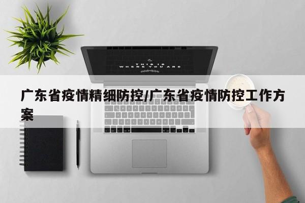 广东省疫情精细防控/广东省疫情防控工作方案