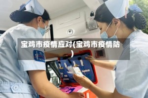 宝鸡市疫情应对(宝鸡市疫情防)