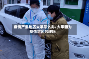 疫情严重地区大学怎么办/大学因为疫情封闭合理吗