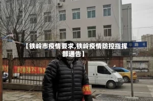 【铁岭市疫情要求,铁岭疫情防控指挥部通告】