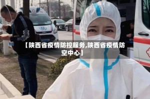 【陕西省疫情防控服务,陕西省疫情防空中心】