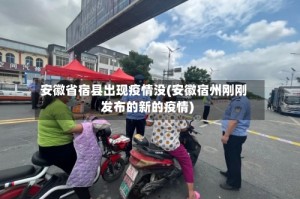 安徽省宿县出现疫情没(安徽宿州刚刚发布的新的疫情)