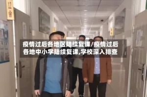 疫情过后各地区陆续复课/疫情过后各地中小学陆续复课,学校深入排查