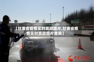 【甘肃省疫情实时跟踪图片,甘肃省疫情实时跟踪图片查询】