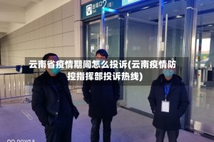 云南省疫情期间怎么投诉(云南疫情防控指挥部投诉热线)