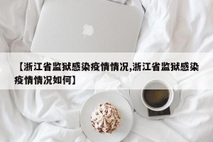 【浙江省监狱感染疫情情况,浙江省监狱感染疫情情况如何】