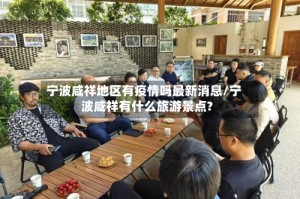 宁波咸祥地区有疫情吗最新消息/宁波咸祥有什么旅游景点?