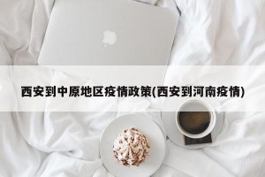 西安到中原地区疫情政策(西安到河南疫情)