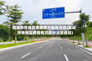 增城所有地区疫情情况最新消息(增城所有地区疫情情况最新消息通知)