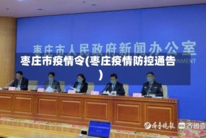 枣庄市疫情令(枣庄疫情防控通告)