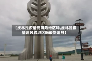 【虎林是疫情高风险地区吗,虎林是疫情高风险地区吗最新消息】