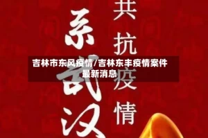 吉林市东风疫情/吉林东丰疫情案件最新消息