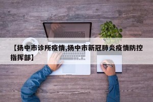 【扬中市诊所疫情,扬中市新冠肺炎疫情防控指挥部】