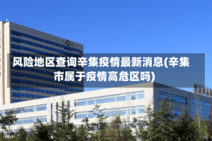 风险地区查询辛集疫情最新消息(辛集市属于疫情高危区吗)