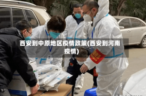 西安到中原地区疫情政策(西安到河南疫情)