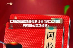 仁和疫情最新报告浙江省(浙江仁和医药有限公司正规吗)