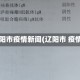 辽阳市疫情新闻(辽阳市 疫情)
