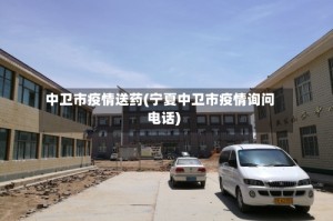 中卫市疫情送药(宁夏中卫市疫情询问电话)