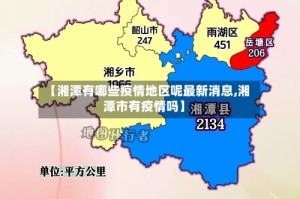 【湘潭有哪些疫情地区呢最新消息,湘潭市有疫情吗】