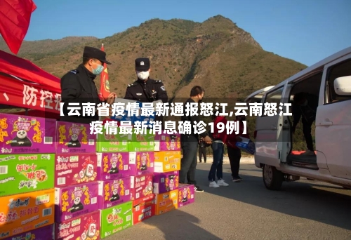 【云南省疫情最新通报怒江,云南怒江疫情最新消息确诊19例】-第2张图片