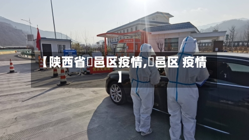 【陕西省鄠邑区疫情,鄠邑区 疫情】-第2张图片