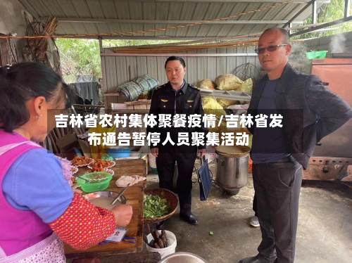 吉林省农村集体聚餐疫情/吉林省发布通告暂停人员聚集活动-第2张图片
