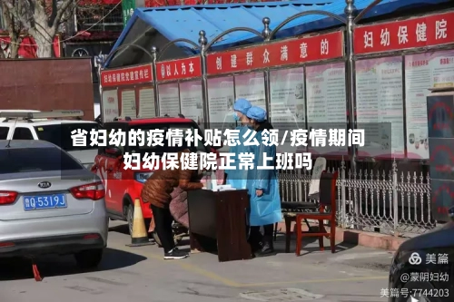 省妇幼的疫情补贴怎么领/疫情期间妇幼保健院正常上班吗-第2张图片