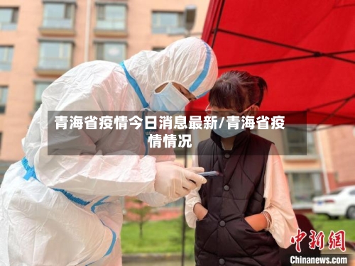青海省疫情今日消息最新/青海省疫情情况-第2张图片
