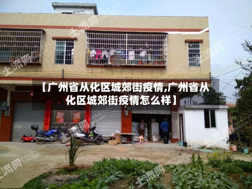 【广州省从化区城郊街疫情,广州省从化区城郊街疫情怎么样】-第2张图片