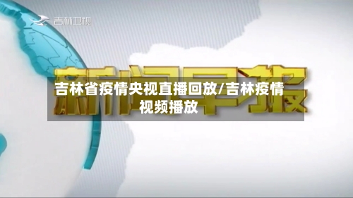 吉林省疫情央视直播回放/吉林疫情视频播放-第1张图片