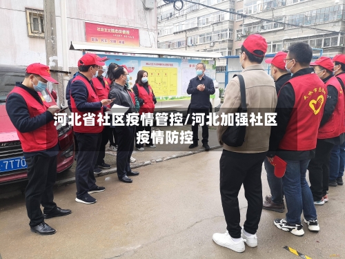 河北省社区疫情管控/河北加强社区疫情防控-第1张图片