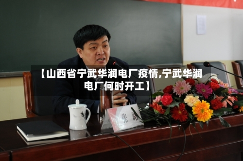 【山西省宁武华润电厂疫情,宁武华润电厂何时开工】-第3张图片