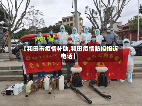 【和田市疫情补助,和田疫情防控投诉电话】-第3张图片