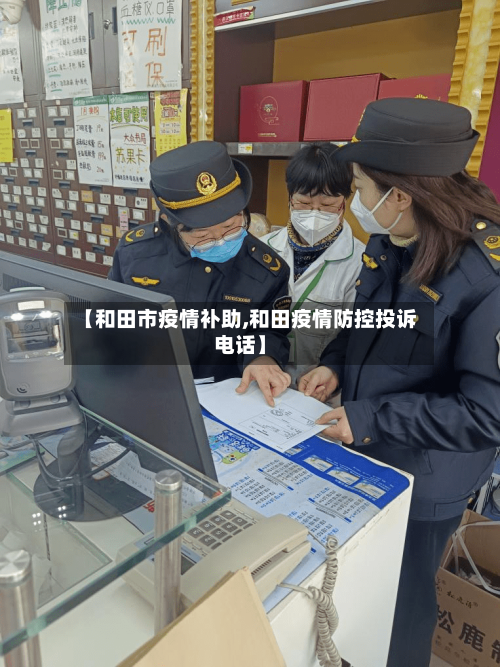 【和田市疫情补助,和田疫情防控投诉电话】-第1张图片