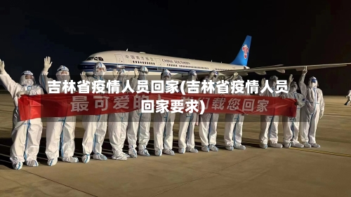 吉林省疫情人员回家(吉林省疫情人员回家要求)-第1张图片