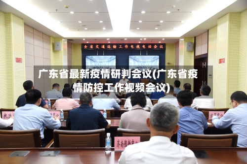 广东省最新疫情研判会议(广东省疫情防控工作视频会议)-第2张图片