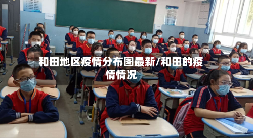 和田地区疫情分布图最新/和田的疫情情况-第1张图片