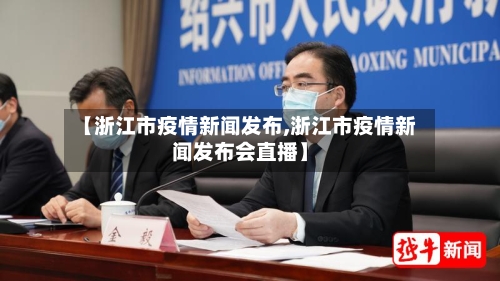【浙江市疫情新闻发布,浙江市疫情新闻发布会直播】-第3张图片