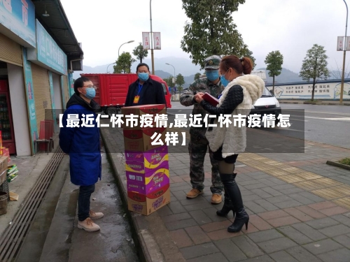 【最近仁怀市疫情,最近仁怀市疫情怎么样】-第3张图片