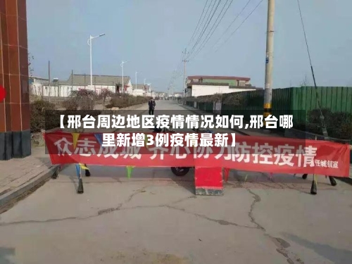 【邢台周边地区疫情情况如何,邢台哪里新增3例疫情最新】-第1张图片